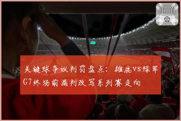 关键球争议判罚盘点:雄鹿vs绿军G7终场前漏判改写系列赛走向