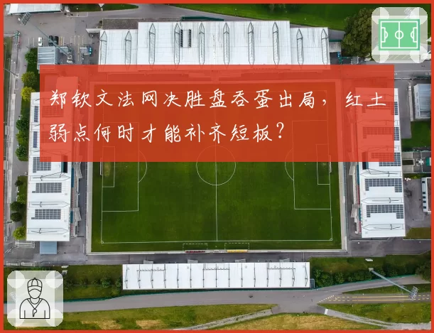郑钦文法网决胜盘吞蛋出局，红土弱点何时才能补齐短板？
