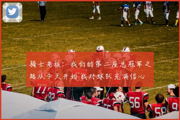 骑士老板：我们的第二座总冠军之路从今天开始 我对球队充满信心