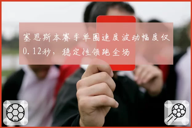 塞恩斯本赛季单圈速度波动幅度仅0.12秒,稳定性领跑全场