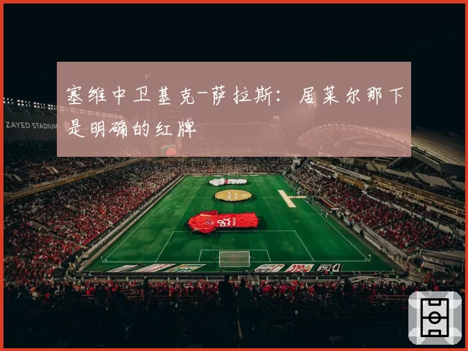 塞维中卫基克-萨拉斯:居莱尔那下是明确的红牌