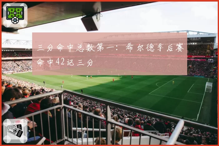 三分命中总数第一:希尔德季后赛命中42记三分