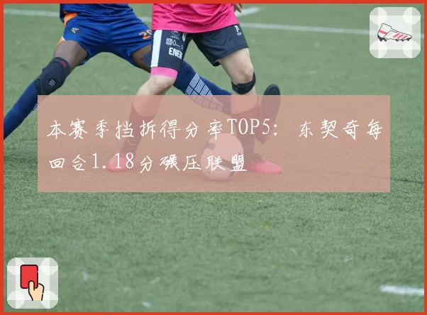 本赛季挡拆得分率TOP5：东契奇每回合1.18分碾压联盟