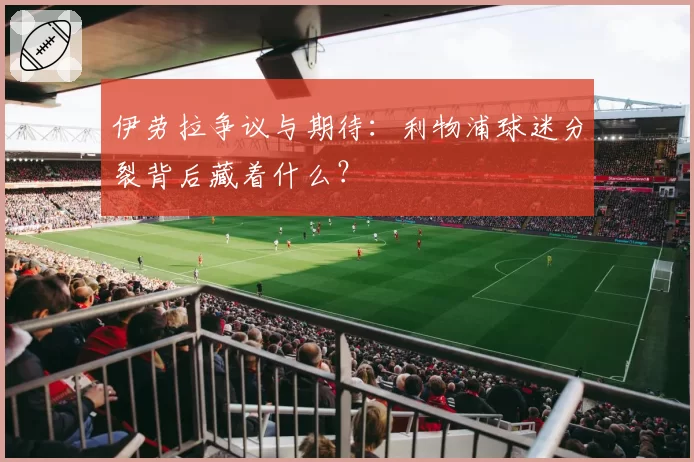 伊劳拉争议与期待：利物浦球迷分裂背后藏着什么？