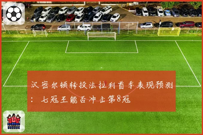 汉密尔顿转投法拉利首季表现预测：七冠王能否冲击第8冠