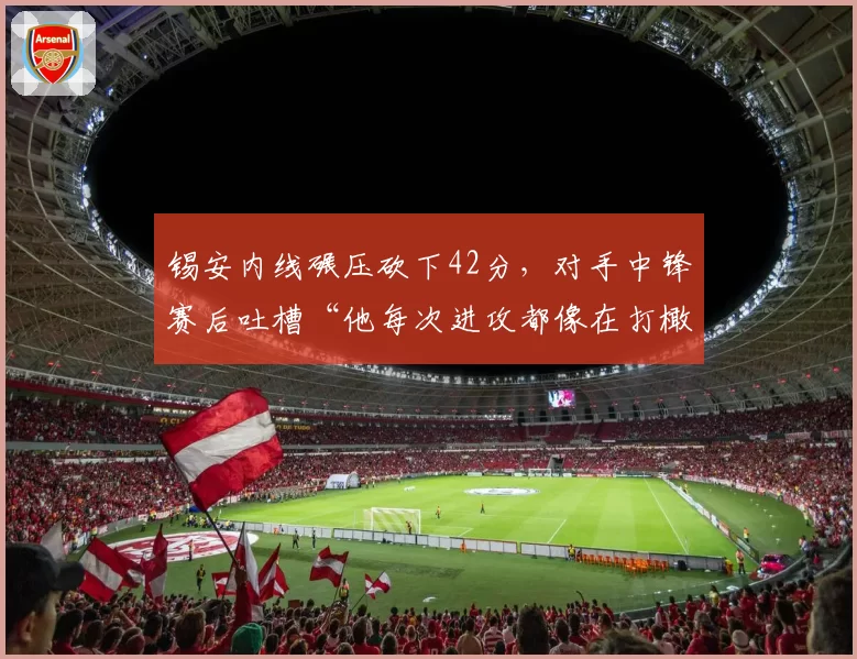 锡安内线碾压砍下42分，对手中锋赛后吐槽“他每次进攻都像在打橄榄球”