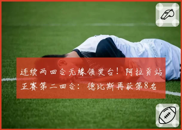 连续两回合无缘领奖台!阿拉贡站正赛第二回合:德比斯再获第8名